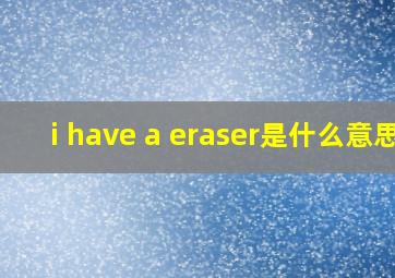 i have a eraser是什么意思